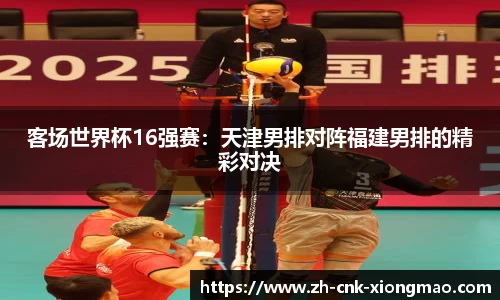 客场世界杯16强赛：天津男排对阵福建男排的精彩对决